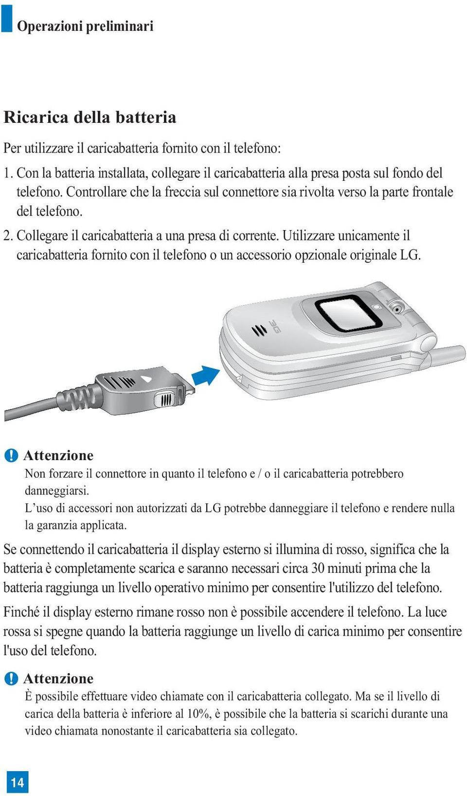 Collegare il caricabatteria a una presa di corrente. Utilizzare unicamente il caricabatteria fornito con il telefono o un accessorio opzionale originale LG.