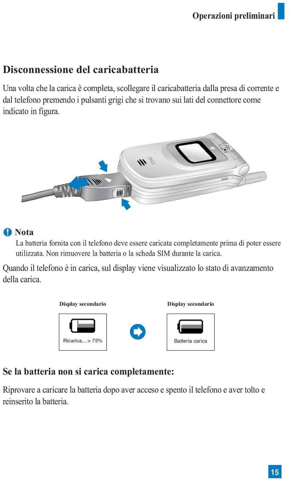 Non rimuovere la batteria o la scheda SIM durante la carica. Quando il telefono è in carica, sul display viene visualizzato lo stato di avanzamento della carica.