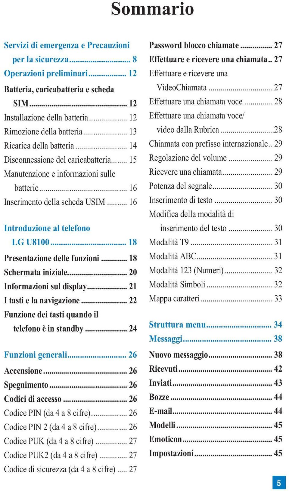 .. 18 Presentazione delle funzioni... 18 Schermata iniziale... 20 Informazioni sul display... 21 I tasti e la navigazione... 22 Funzione dei tasti quando il telefono è in standby.