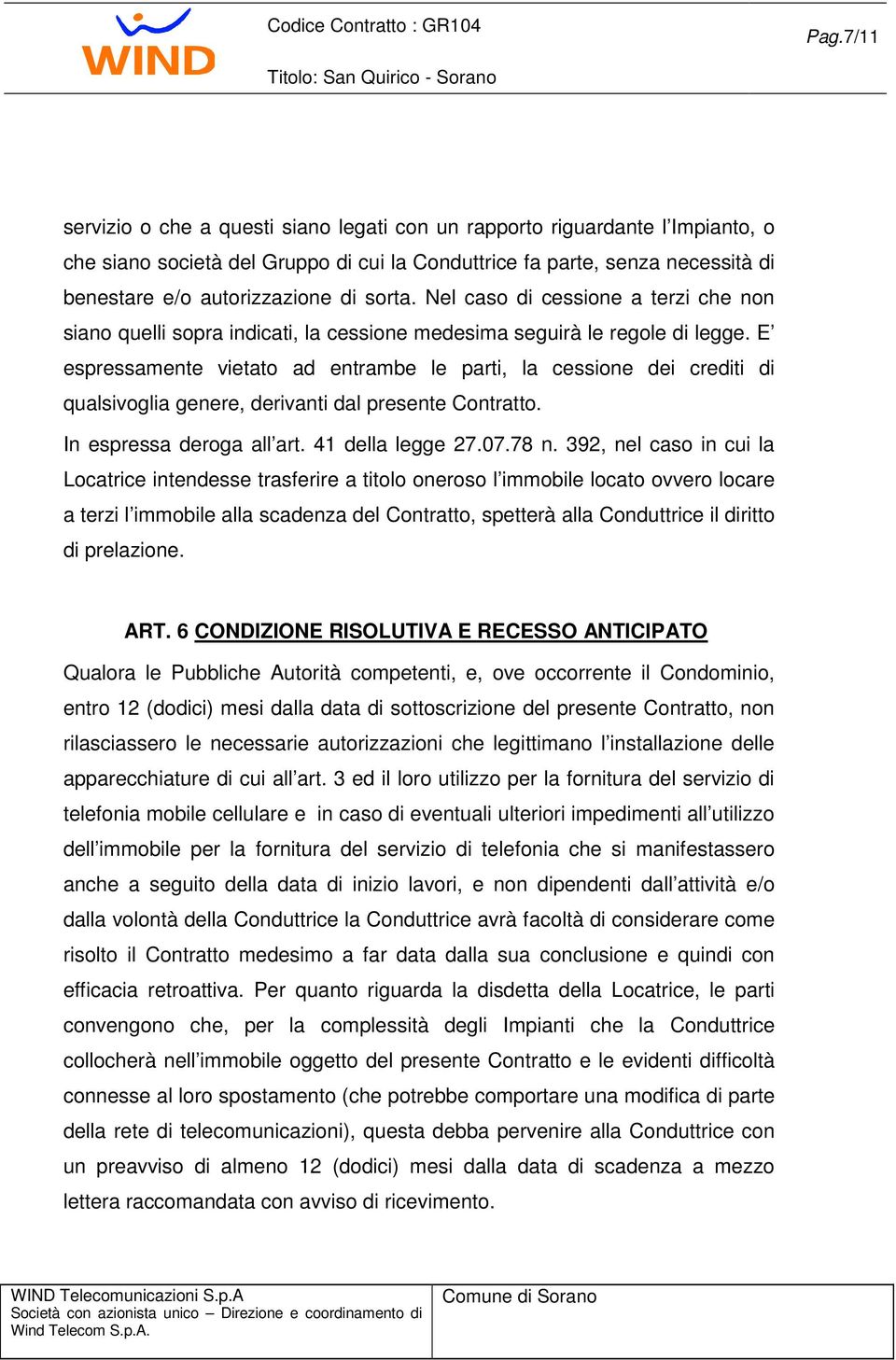 E espressamente vietato ad entrambe le parti, la cessione dei crediti di qualsivoglia genere, derivanti dal presente Contratto. In espressa deroga all art. 41 della legge 27.07.78 n.