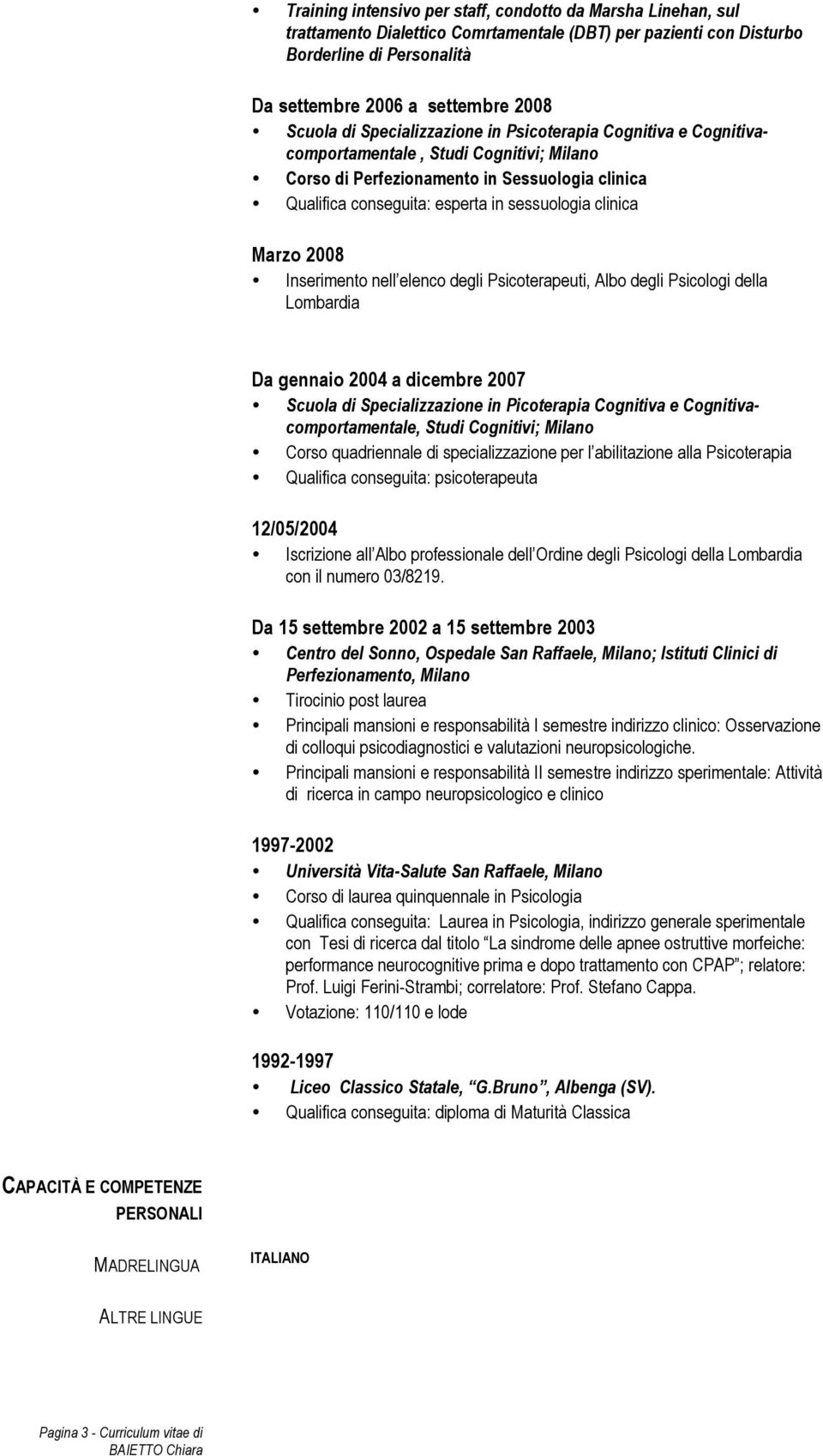 Marzo 2008 Inserimento nell elenco degli Psicoterapeuti, Albo degli Psicologi della Lombardia Da gennaio 2004 a dicembre 2007 Scuola di Specializzazione in Picoterapia Cognitiva e