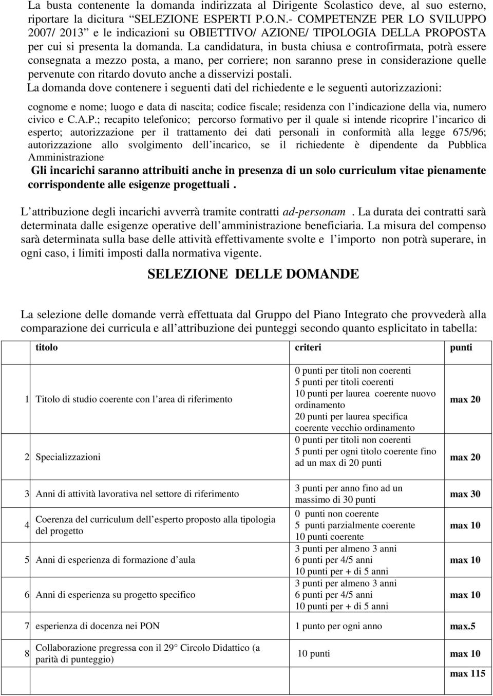 La candidatura, in busta chiusa e controfirmata, potrà essere consegnata a mezzo posta, a mano, per corriere; non saranno prese in considerazione quelle pervenute con ritardo dovuto anche a