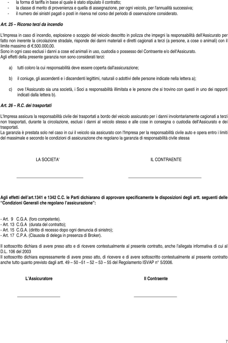 25 Ricorso terzi da incendio L'Impresa in caso di incendio, esplosione o scoppio del veicolo descritto in polizza che impegni la responsabilità dell'assicurato per fatto non inerente la circolazione