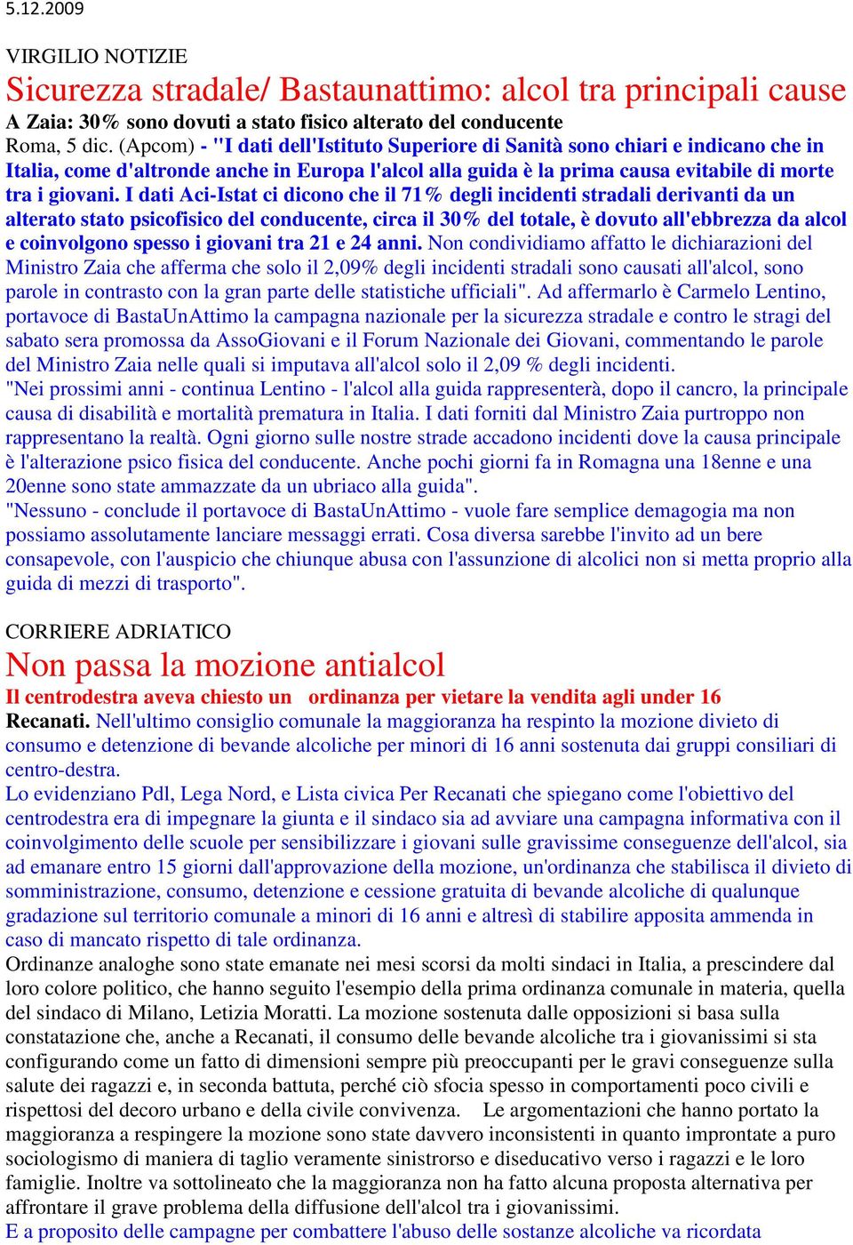 I dati Aci-Istat ci dicono che il 71% degli incidenti stradali derivanti da un alterato stato psicofisico del conducente, circa il 30% del totale, è dovuto all'ebbrezza da alcol e coinvolgono spesso