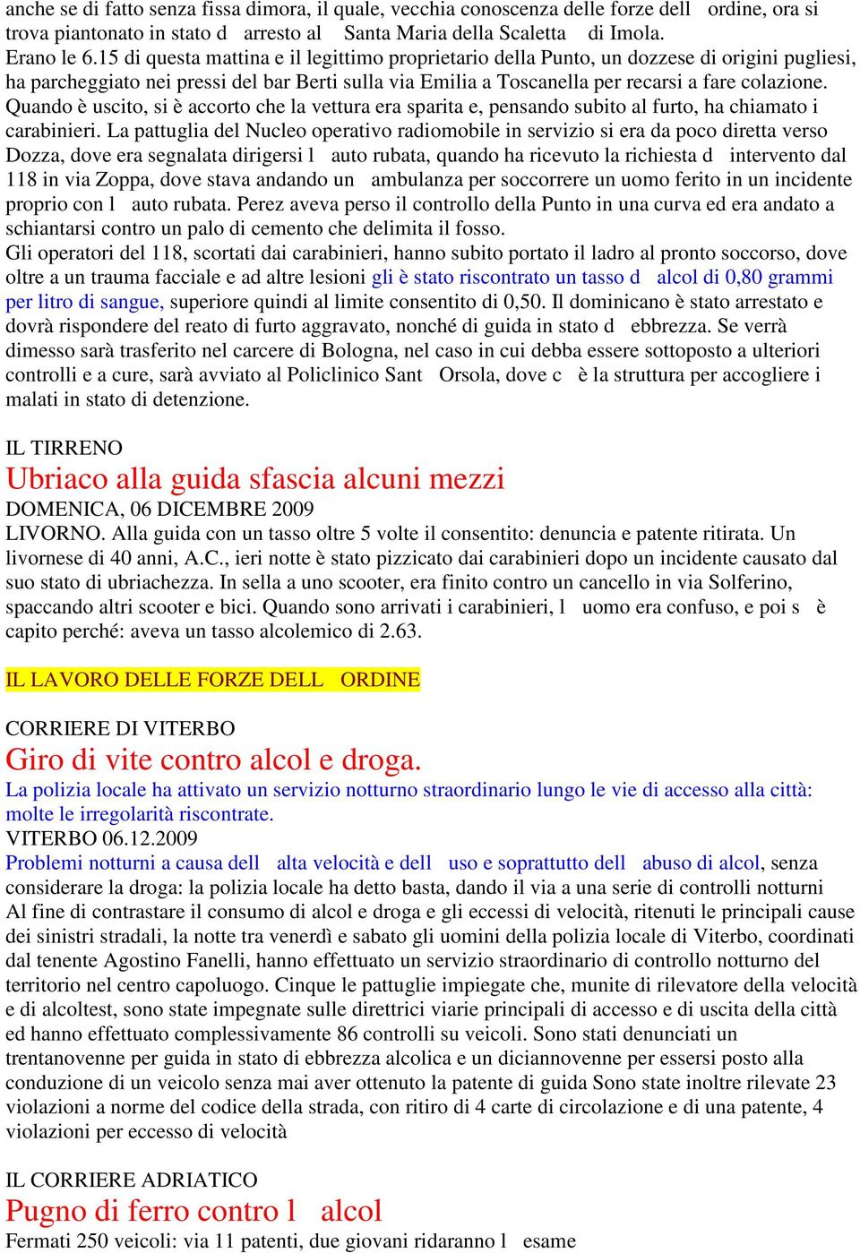 Quando è uscito, si è accorto che la vettura era sparita e, pensando subito al furto, ha chiamato i carabinieri.