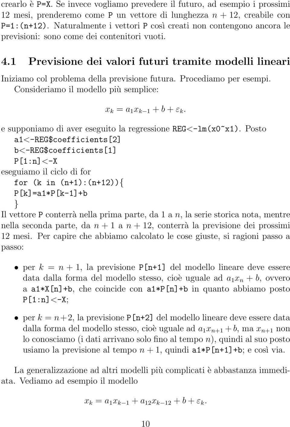 1 Previsione dei valori futuri tramite modelli lineari Iniziamo col problema della previsione futura. Procediamo per esempi. Consideriamo il modello più semplice: x k = a 1 x k 1 + b + ε k.