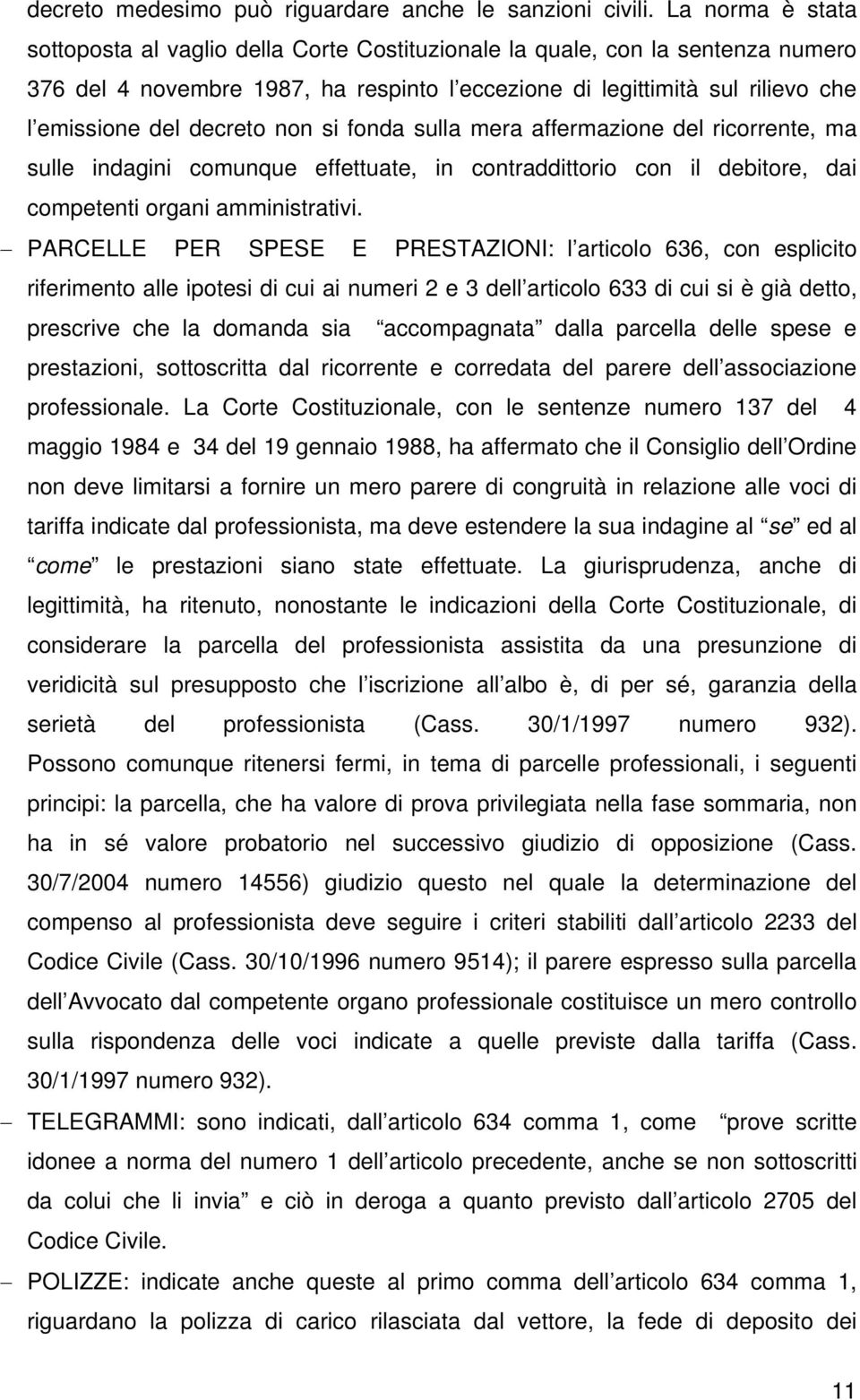 decreto non si fonda sulla mera affermazione del ricorrente, ma sulle indagini comunque effettuate, in contraddittorio con il debitore, dai competenti organi amministrativi.