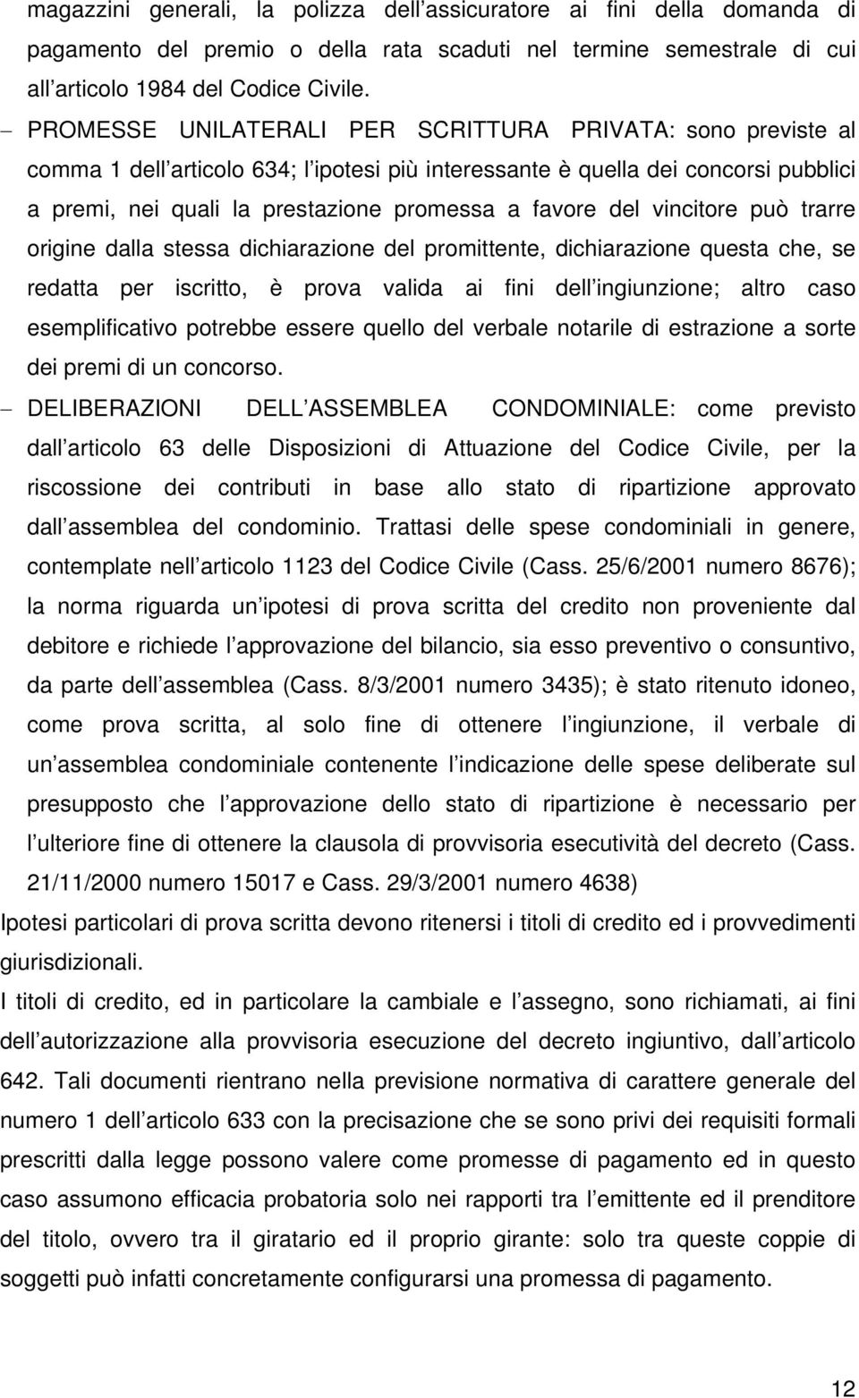 del vincitore può trarre origine dalla stessa dichiarazione del promittente, dichiarazione questa che, se redatta per iscritto, è prova valida ai fini dell ingiunzione; altro caso esemplificativo