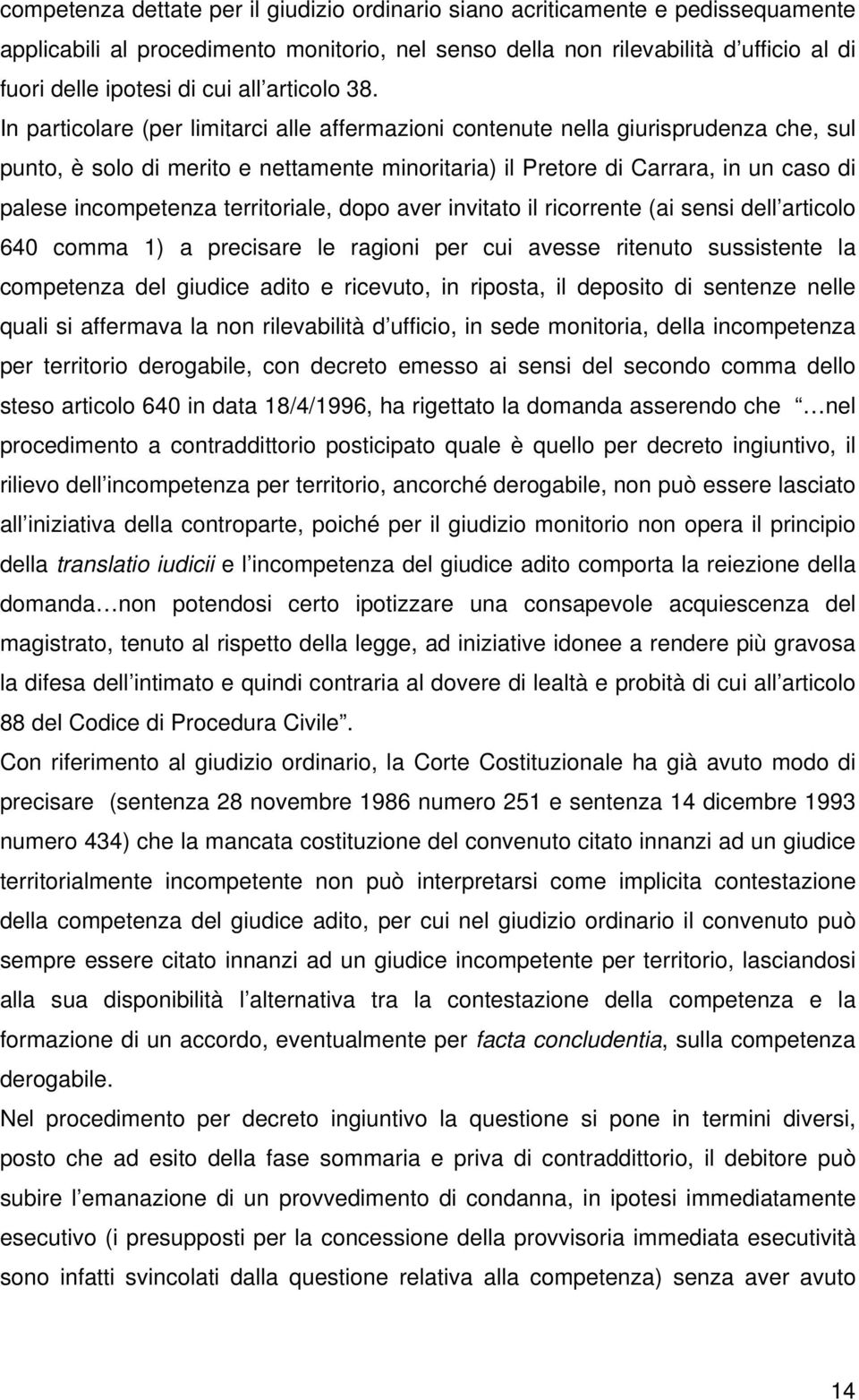 In particolare (per limitarci alle affermazioni contenute nella giurisprudenza che, sul punto, è solo di merito e nettamente minoritaria) il Pretore di Carrara, in un caso di palese incompetenza