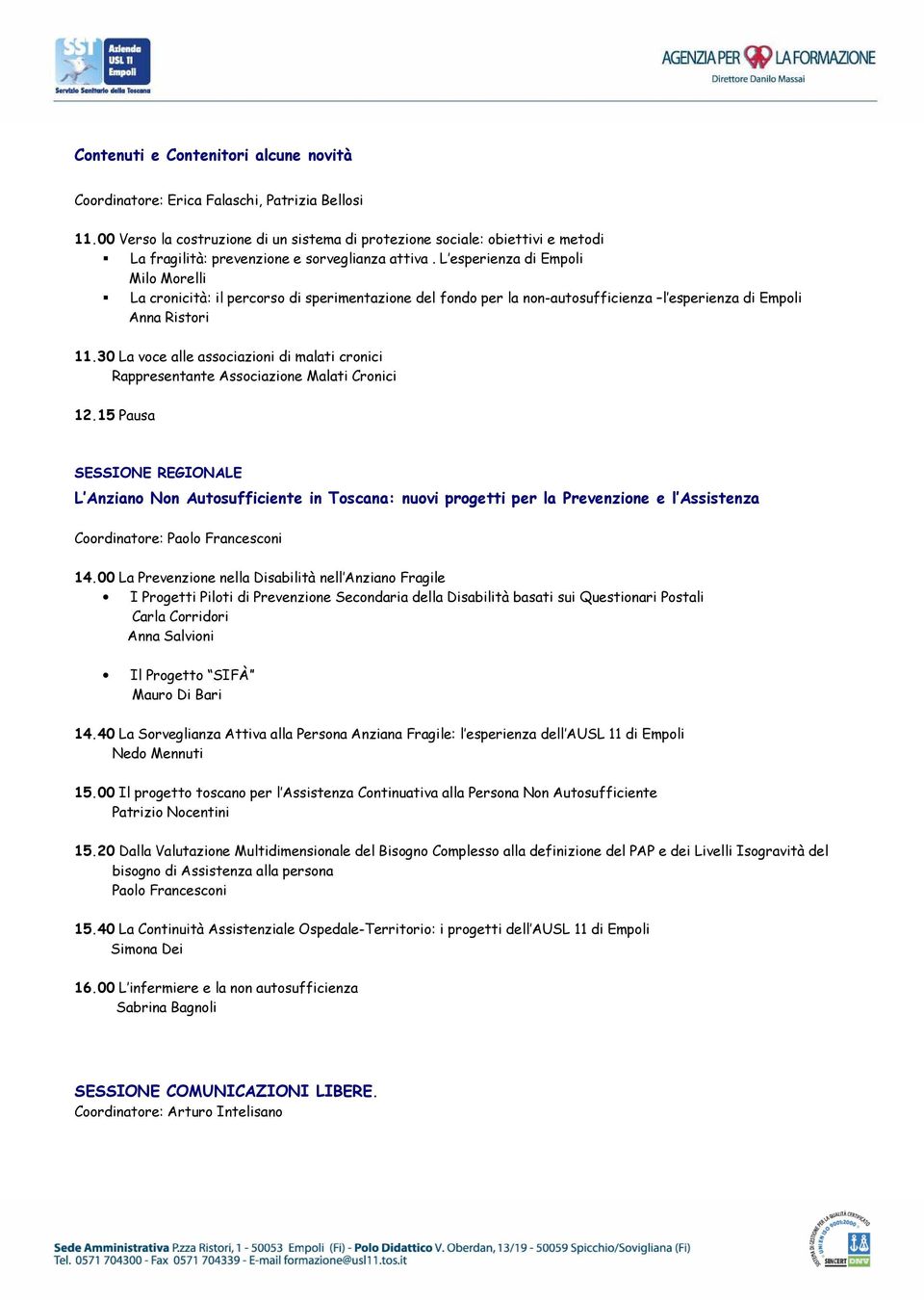 L esperienza di Empoli Milo Morelli La cronicità: il percorso di sperimentazione del fondo per la non-autosufficienza l esperienza di Empoli Anna Ristori 11.