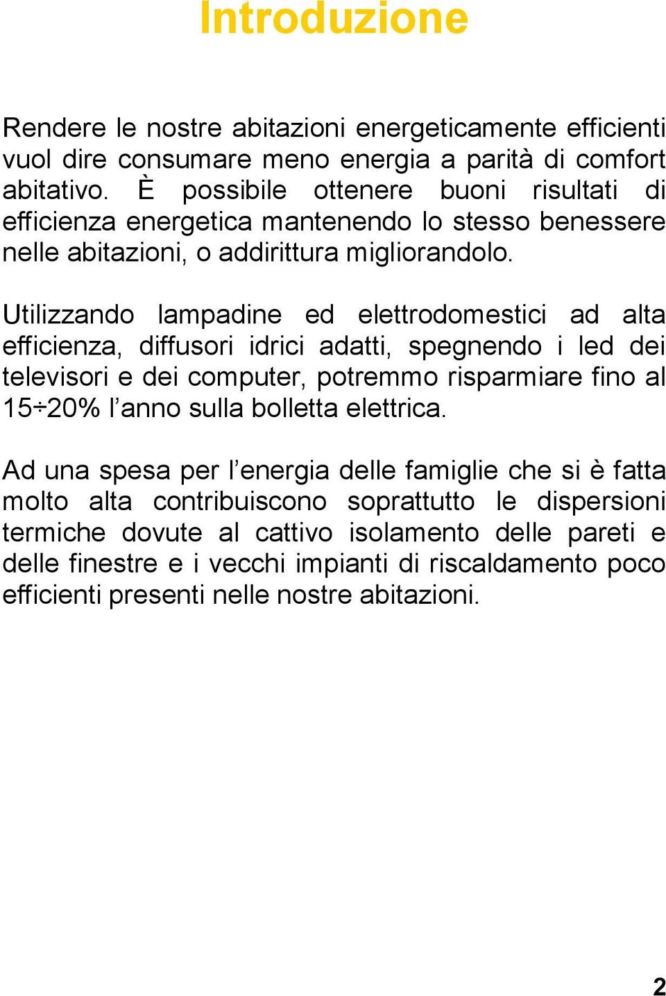 Utilizzando lampadine ed elettrodomestici ad alta efficienza, diffusori idrici adatti, spegnendo i led dei televisori e dei computer, potremmo risparmiare fino al 15 20% l anno sulla