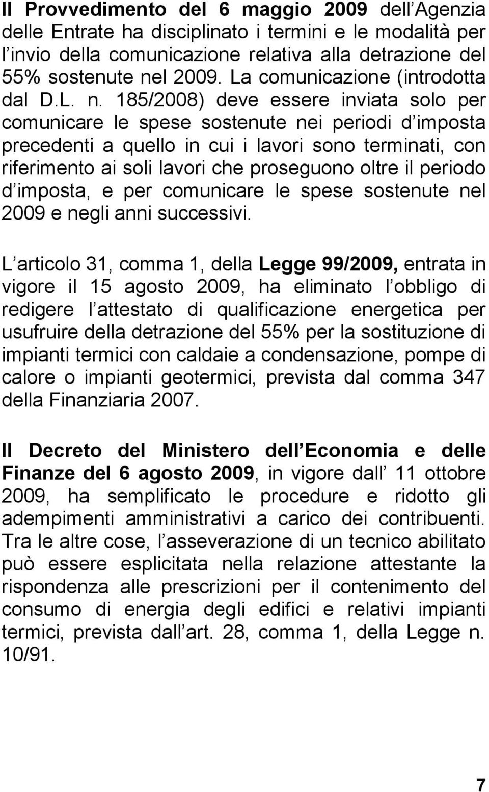 185/2008) deve essere inviata solo per comunicare le spese sostenute nei periodi d imposta precedenti a quello in cui i lavori sono terminati, con riferimento ai soli lavori che proseguono oltre il