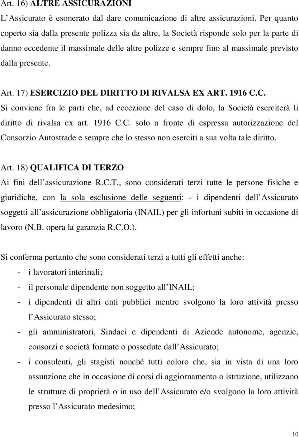 presente. Art. 17) ESERCIZIO DEL DIRITTO DI RIVALSA EX ART. 1916 C.C. Si conviene fra le parti che, ad eccezione del caso di dolo, la Società eserciterà li diritto di rivalsa ex art. 1916 C.C. solo a fronte di espressa autorizzazione del Consorzio Autostrade e sempre che lo stesso non eserciti a sua volta tale diritto.