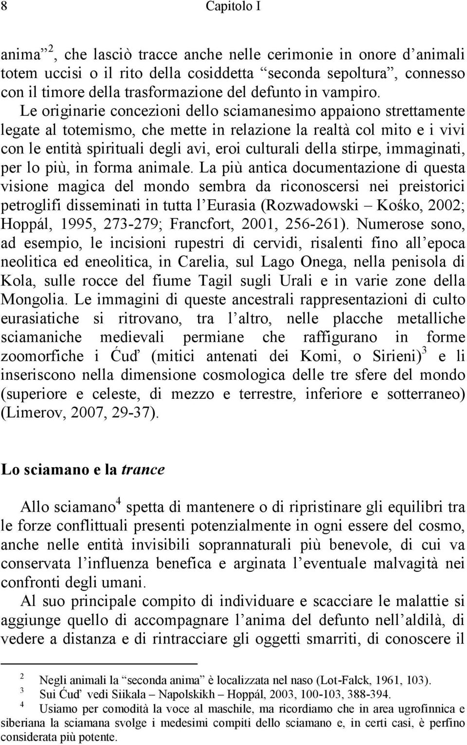 Le originarie concezioni dello sciamanesimo appaiono strettamente legate al totemismo, che mette in relazione la realtà col mito e i vivi con le entità spirituali degli avi, eroi culturali della