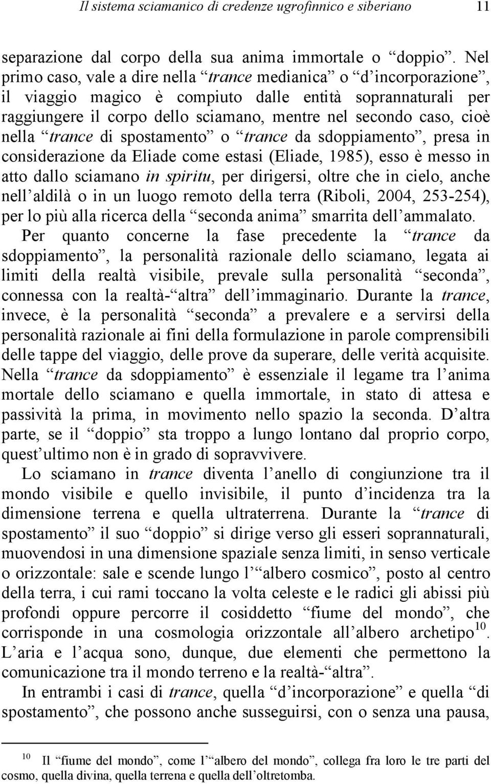 nella trance di spostamento o trance da sdoppiamento, presa in considerazione da Eliade come estasi (Eliade, 1985), esso è messo in atto dallo sciamano in spiritu, per dirigersi, oltre che in cielo,