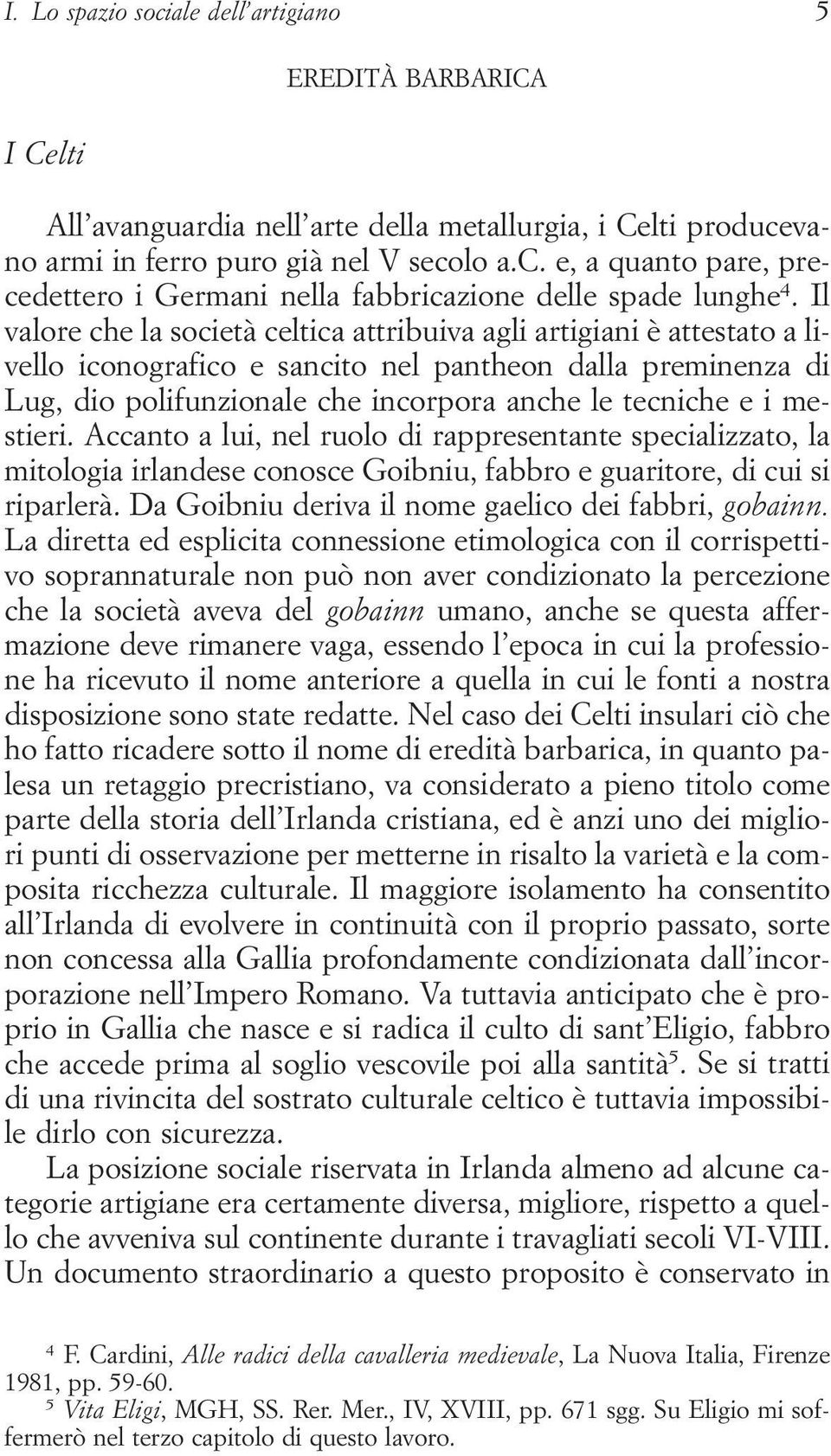 mestieri. Accanto a lui, nel ruolo di rappresentante specializzato, la mitologia irlandese conosce Goibniu, fabbro e guaritore, di cui si riparlerà.