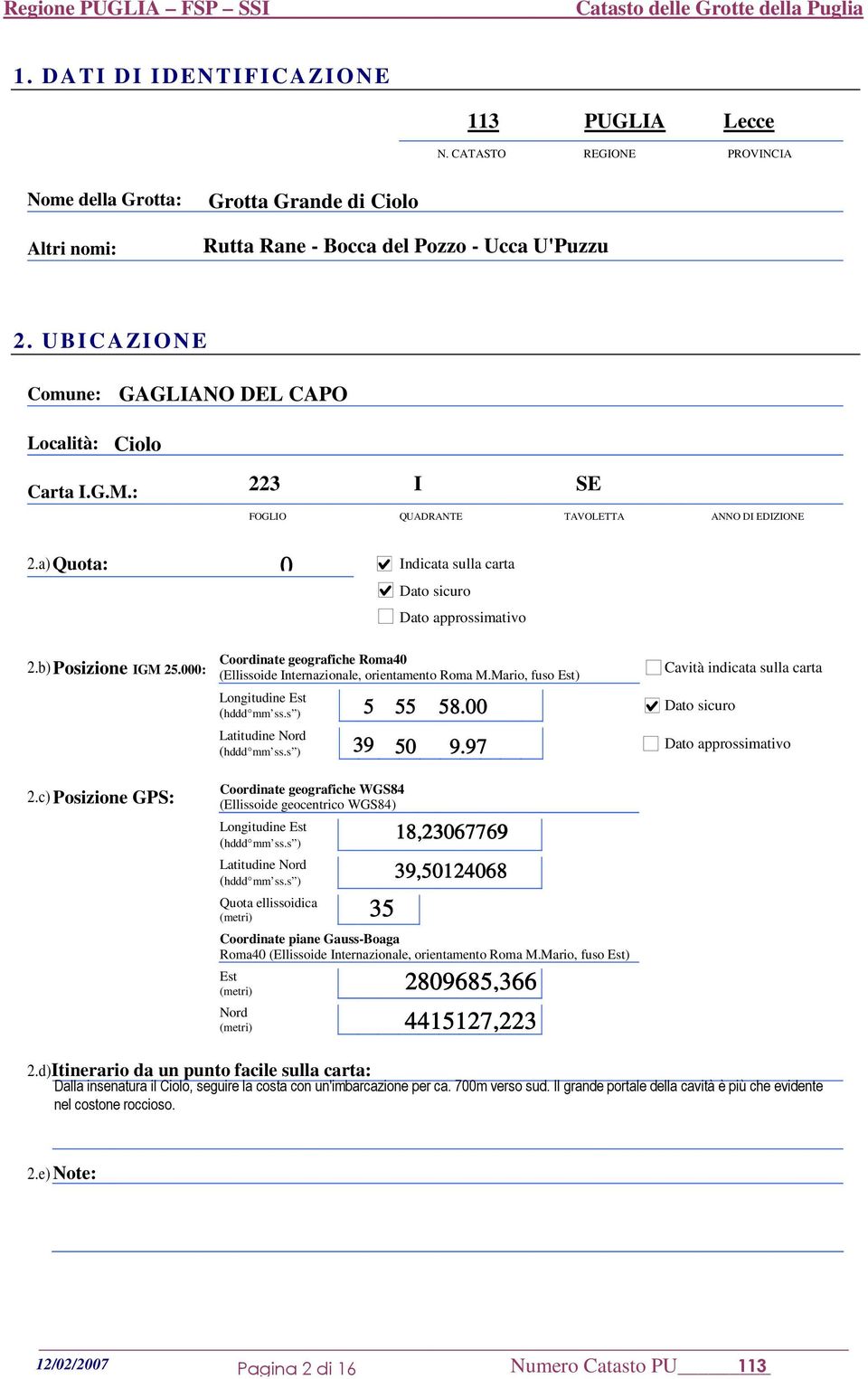 b) Posizione IGM 25.000: 2.c) Posizione GPS: Coordinate geografiche Roma40 (Ellissoide Internazionale, orientamento Roma M.Mario, fuso Est) Longitudine Est (hddd mm ss.s ) Latitudine Nord (hddd mm ss.