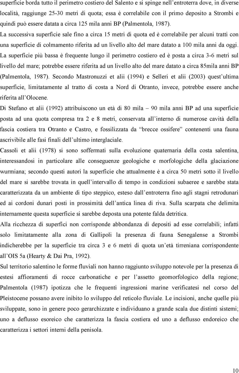 La successiva superficie sale fino a circa 15 metri di quota ed è correlabile per alcuni tratti con una superficie di colmamento riferita ad un livello alto del mare datato a 100 mila anni da oggi.