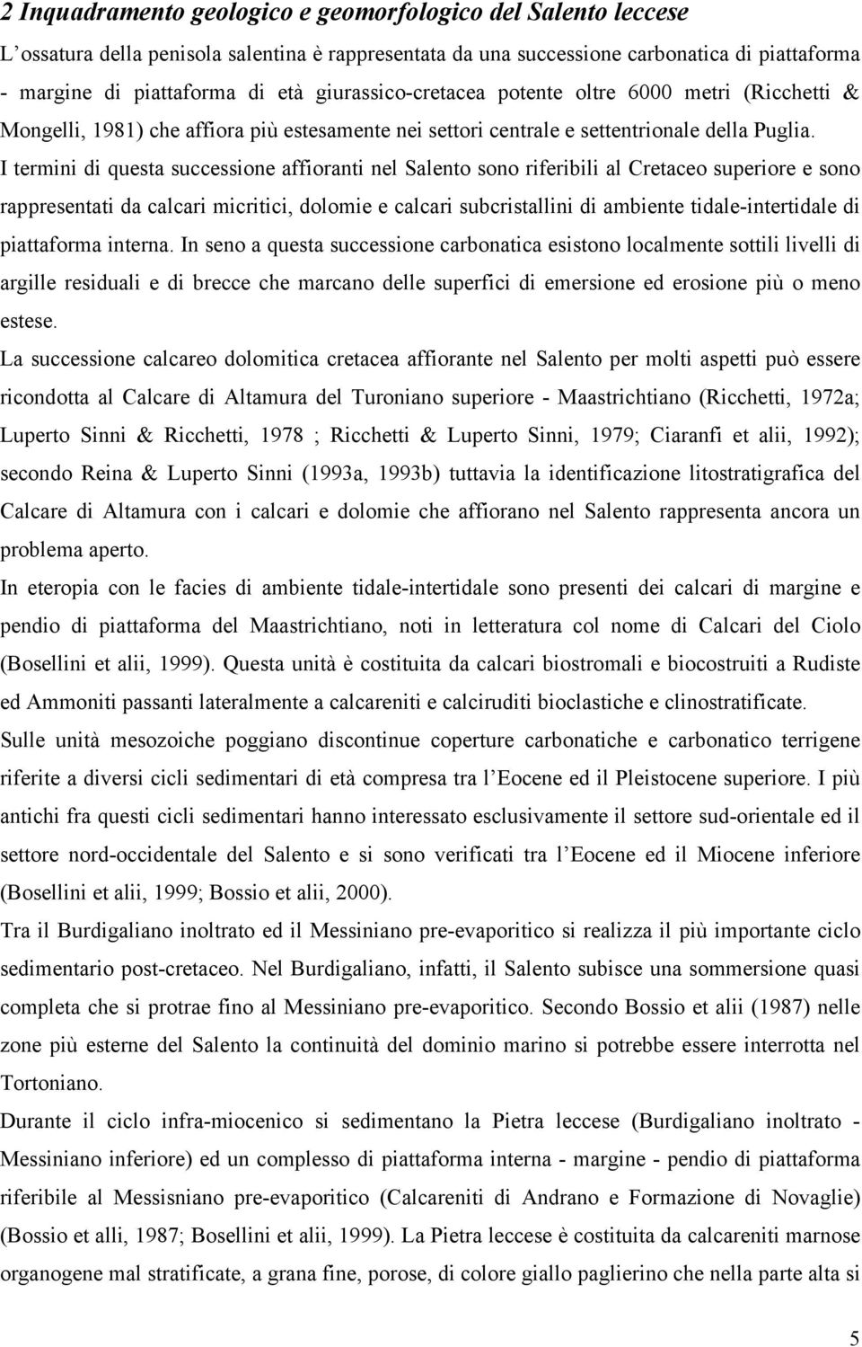 I termini di questa successione affioranti nel Salento sono riferibili al Cretaceo superiore e sono rappresentati da calcari micritici, dolomie e calcari subcristallini di ambiente tidale-intertidale