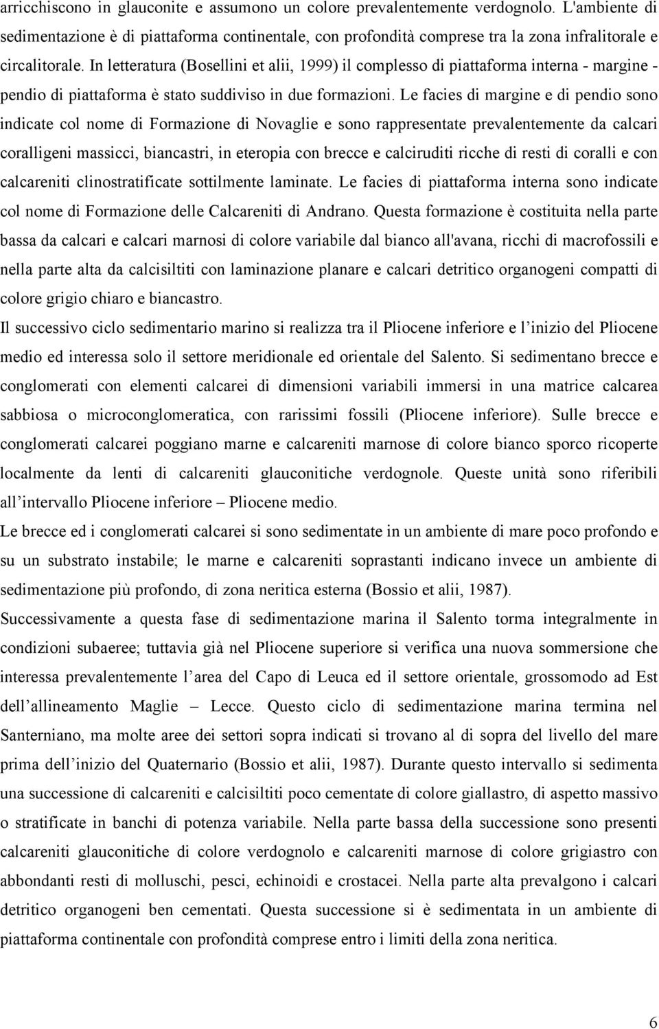 In letteratura (Bosellini et alii, 1999) il complesso di piattaforma interna - margine - pendio di piattaforma è stato suddiviso in due formazioni.