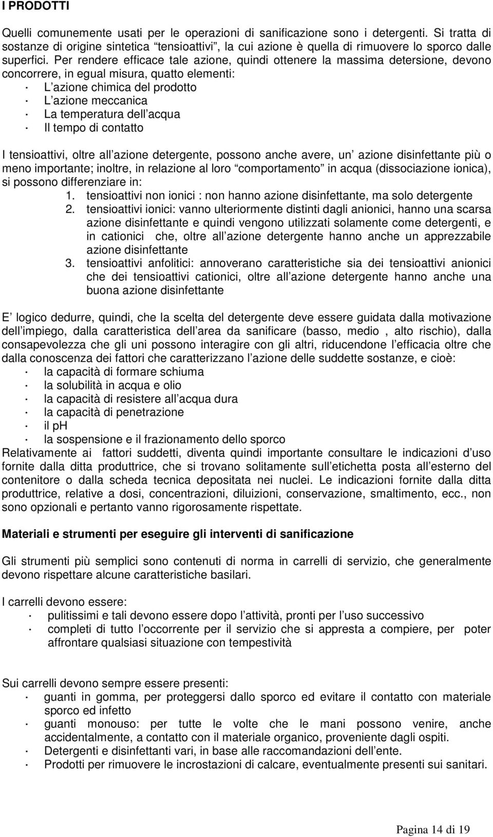 Per rendere efficace tale azione, quindi ottenere la massima detersione, devono concorrere, in egual misura, quatto elementi: L azione chimica del prodotto L azione meccanica La temperatura dell