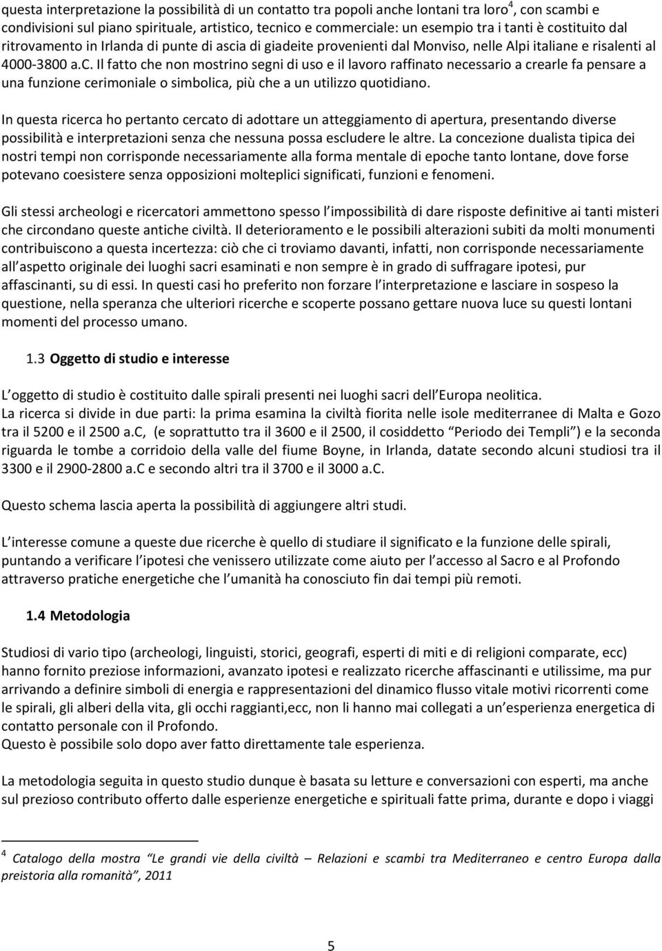 In questa ricerca ho pertanto cercato di adottare un atteggiamento di apertura, presentando diverse possibilità e interpretazioni senza che nessuna possa escludere le altre.