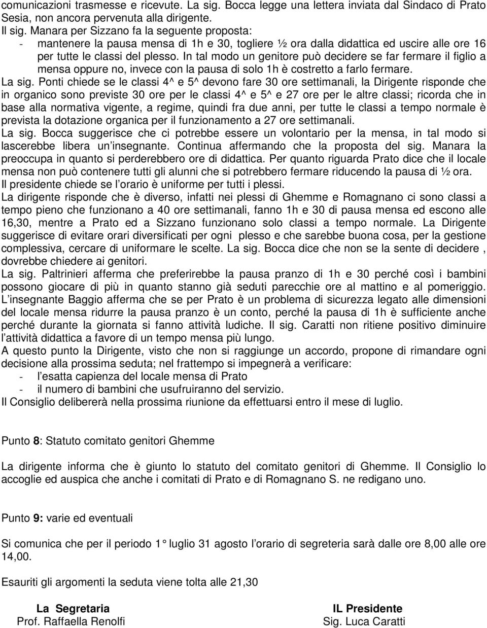 In tal modo un genitore può decidere se far fermare il figlio a mensa oppure no, invece con la pausa di solo 1h è costretto a farlo fermare. La sig.