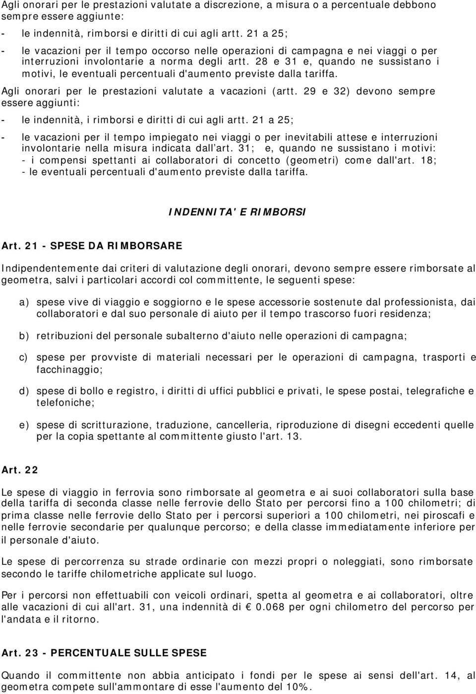 28 e 31 e, quando ne sussistano i motivi, le eventuali percentuali d'aumento previste dalla tariffa. Agli onorari per le prestazioni valutate a vacazioni (artt.