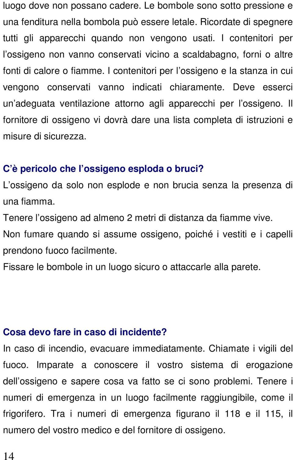 I contenitori per l ossigeno e la stanza in cui vengono conservati vanno indicati chiaramente. Deve esserci un adeguata ventilazione attorno agli apparecchi per l ossigeno.