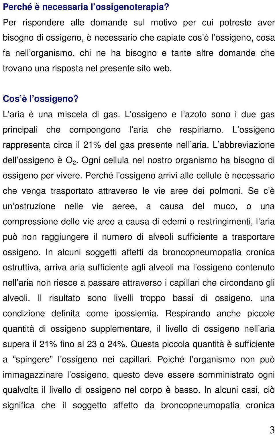 trovano una risposta nel presente sito web. Cos è l ossigeno? L aria è una miscela di gas. L ossigeno e l azoto sono i due gas principali che compongono l aria che respiriamo.