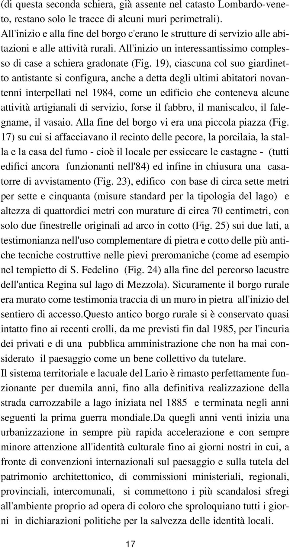 19), ciascuna col suo giardinetto antistante si configura, anche a detta degli ultimi abitatori novantenni interpellati nel 1984, come un edificio che conteneva alcune attività artigianali di