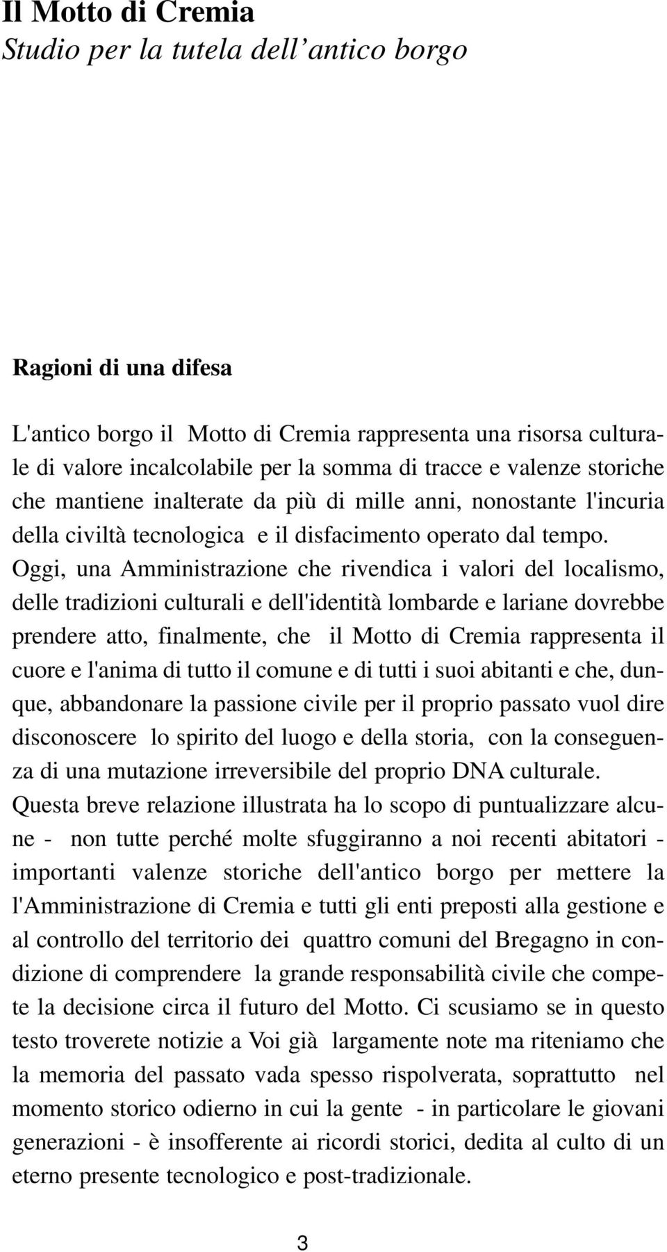 Oggi, una Amministrazione che rivendica i valori del localismo, delle tradizioni culturali e dell'identità lombarde e lariane dovrebbe prendere atto, finalmente, che il Motto di Cremia rappresenta il