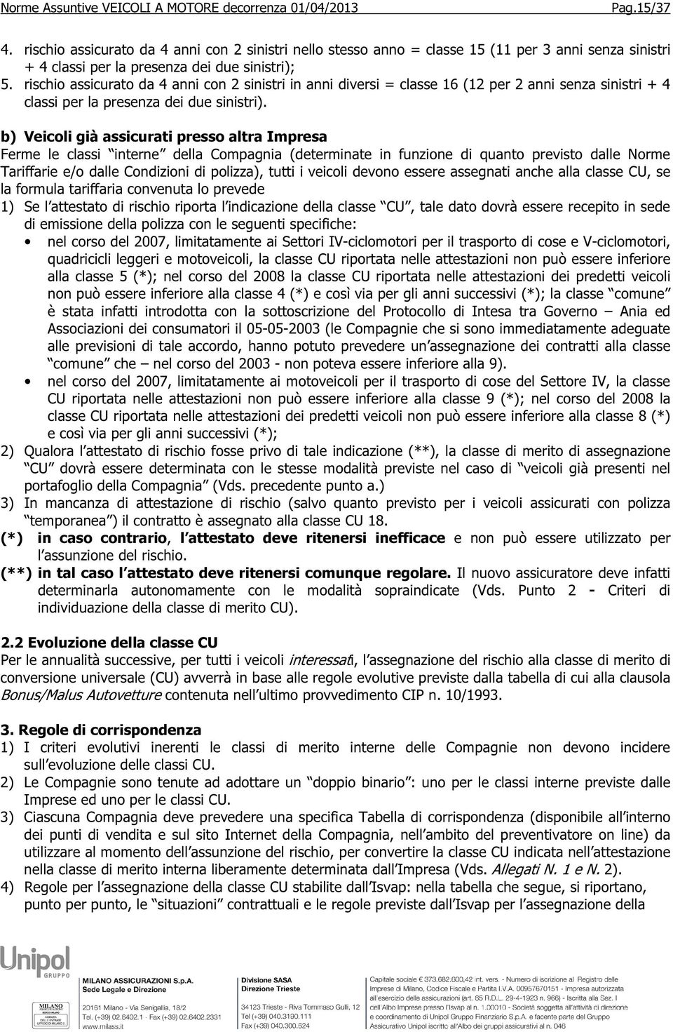 b) Veicoli già assicurati presso altra Impresa Ferme le classi interne della Compagnia (determinate in funzione di quanto previsto dalle Norme Tariffarie e/o dalle Condizioni di polizza), tutti i