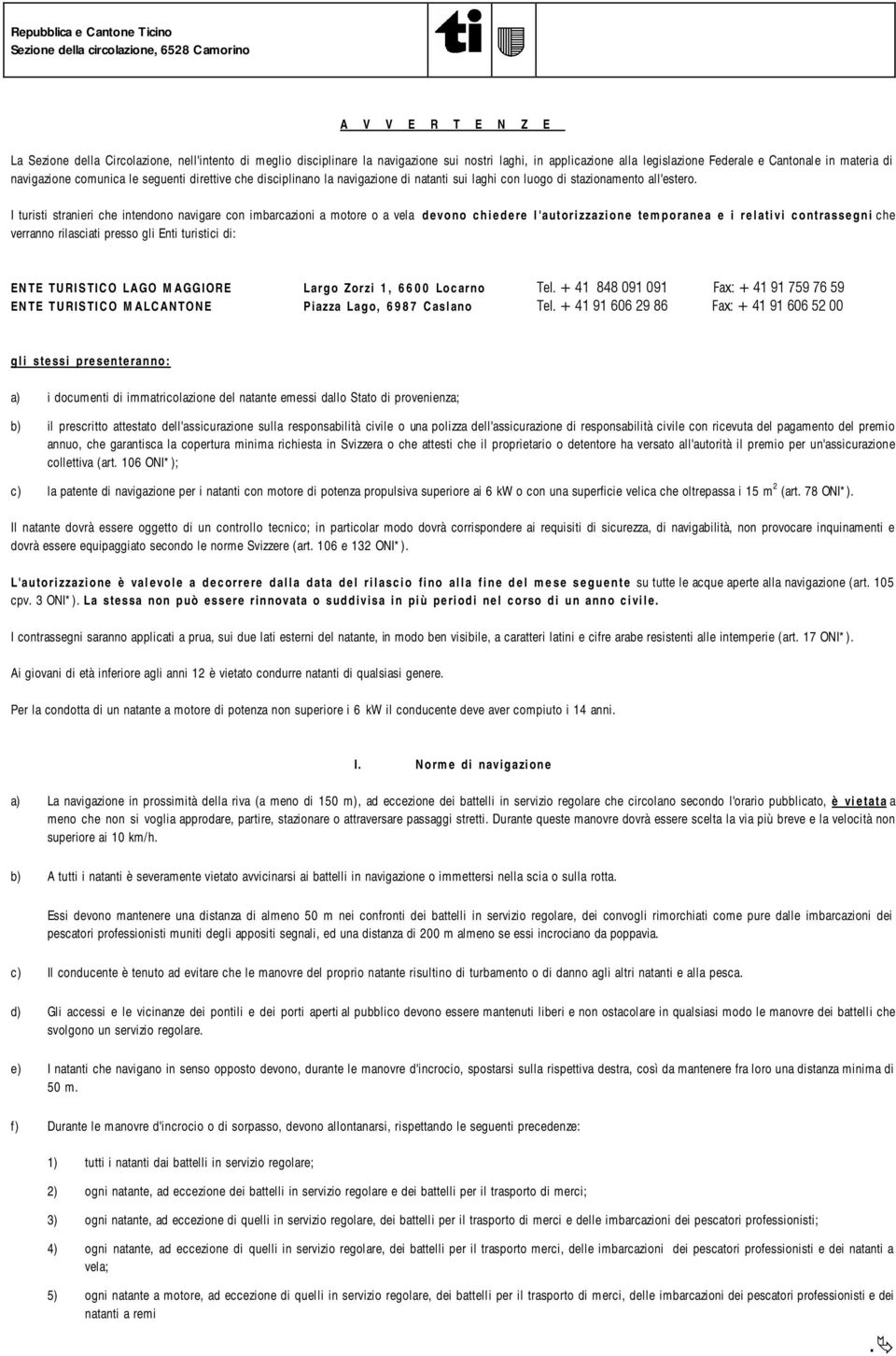 I turisti stranieri che intendono navigare con imbarcazioni a motore o a vela devono chiedere l'autorizzazione temporanea e i relativi contrassegni che verranno rilasciati presso gli Enti turistici