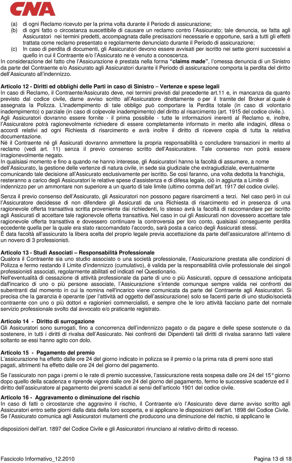 di assicurazione; (c) In caso di perdita di documenti, gli Assicuratori devono essere avvisati per iscritto nei sette giorni successivi a quello in cui il Contraente e/o l Assicurato ne è venuto a