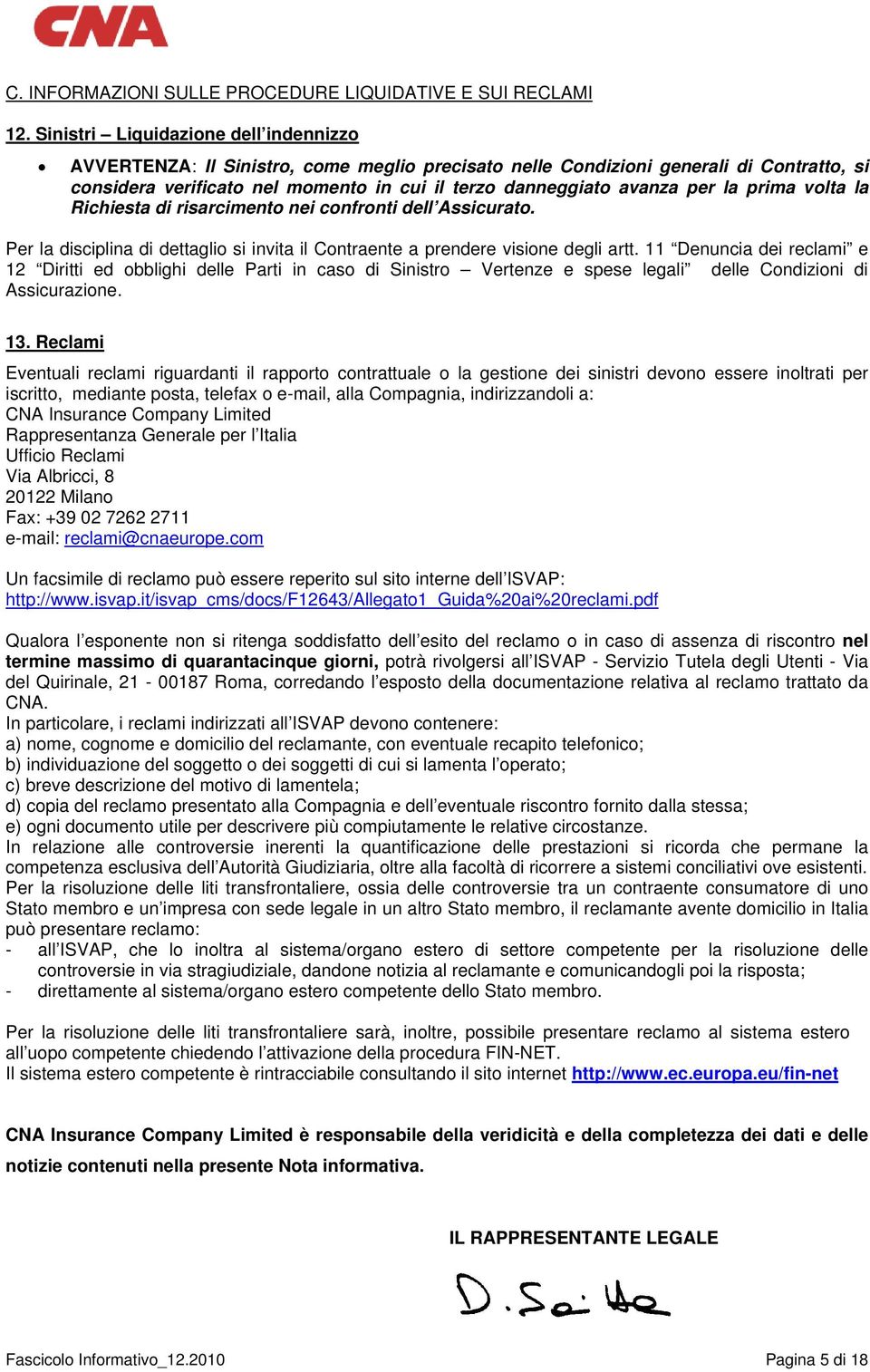 la prima volta la Richiesta di risarcimento nei confronti dell Assicurato. Per la disciplina di dettaglio si invita il Contraente a prendere visione degli artt.