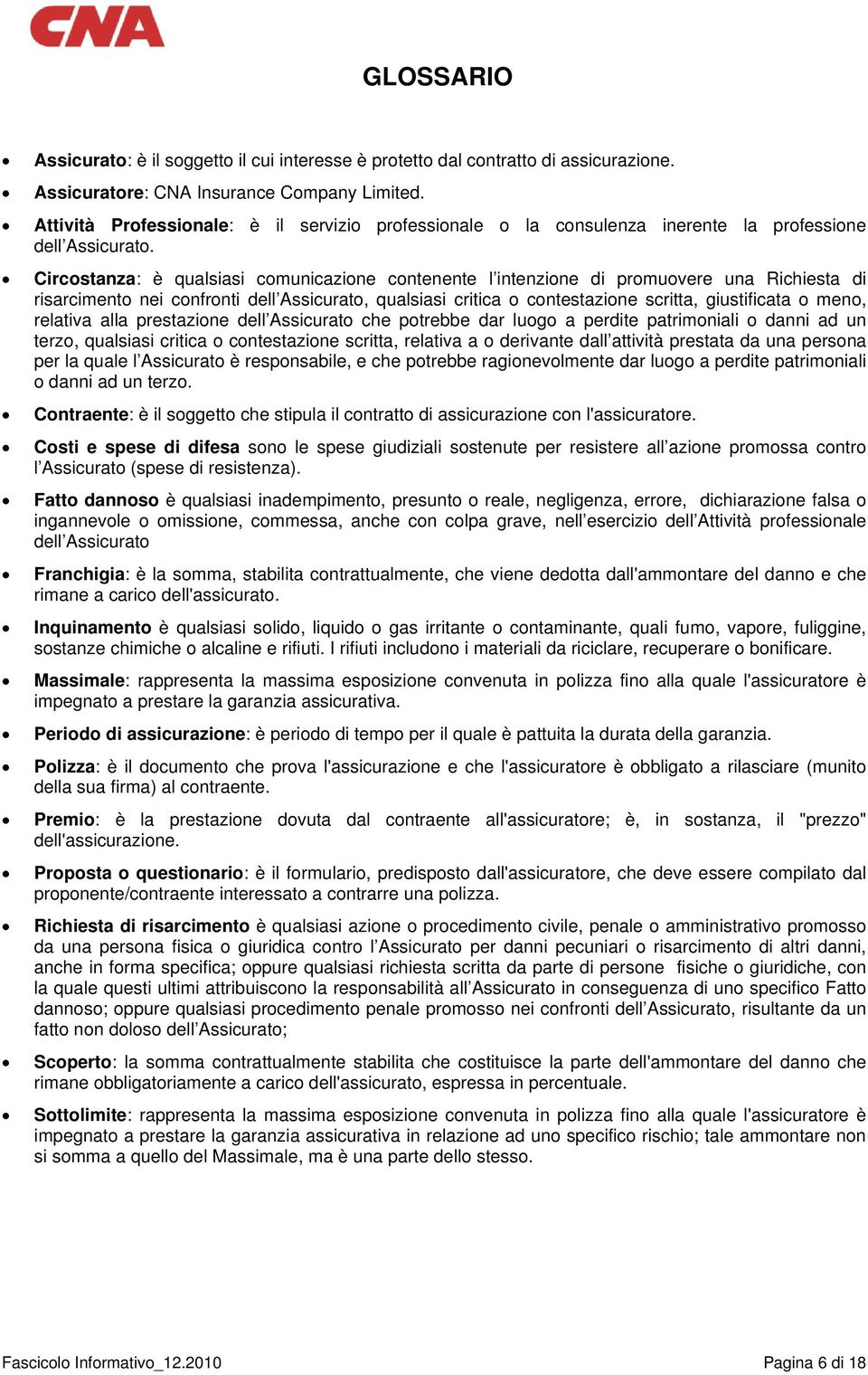 Circostanza: è qualsiasi comunicazione contenente l intenzione di promuovere una Richiesta di risarcimento nei confronti dell Assicurato, qualsiasi critica o contestazione scritta, giustificata o