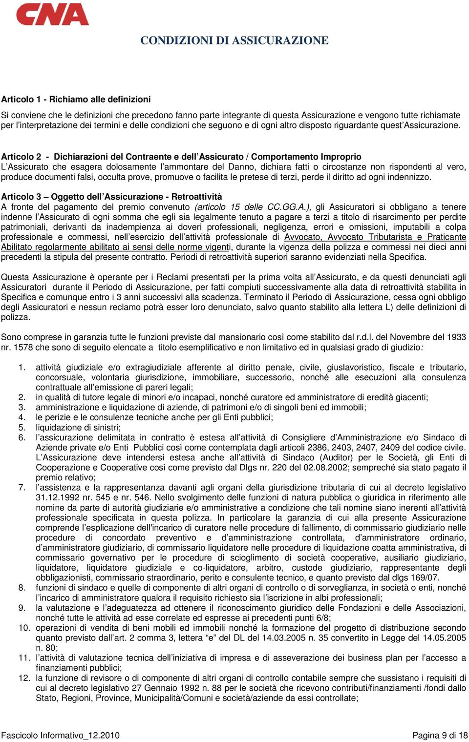 Articolo 2 - Dichiarazioni del Contraente e dell Assicurato / Comportamento Improprio L Assicurato che esagera dolosamente l ammontare del Danno, dichiara fatti o circostanze non rispondenti al vero,