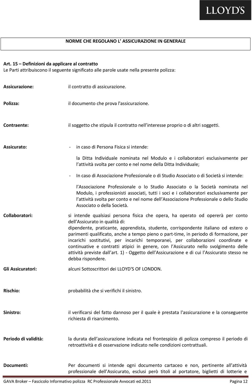 Polizza: il documento che prova l'assicurazione. Contraente: il soggetto che stipula il contratto nell interesse proprio o di altri soggetti.