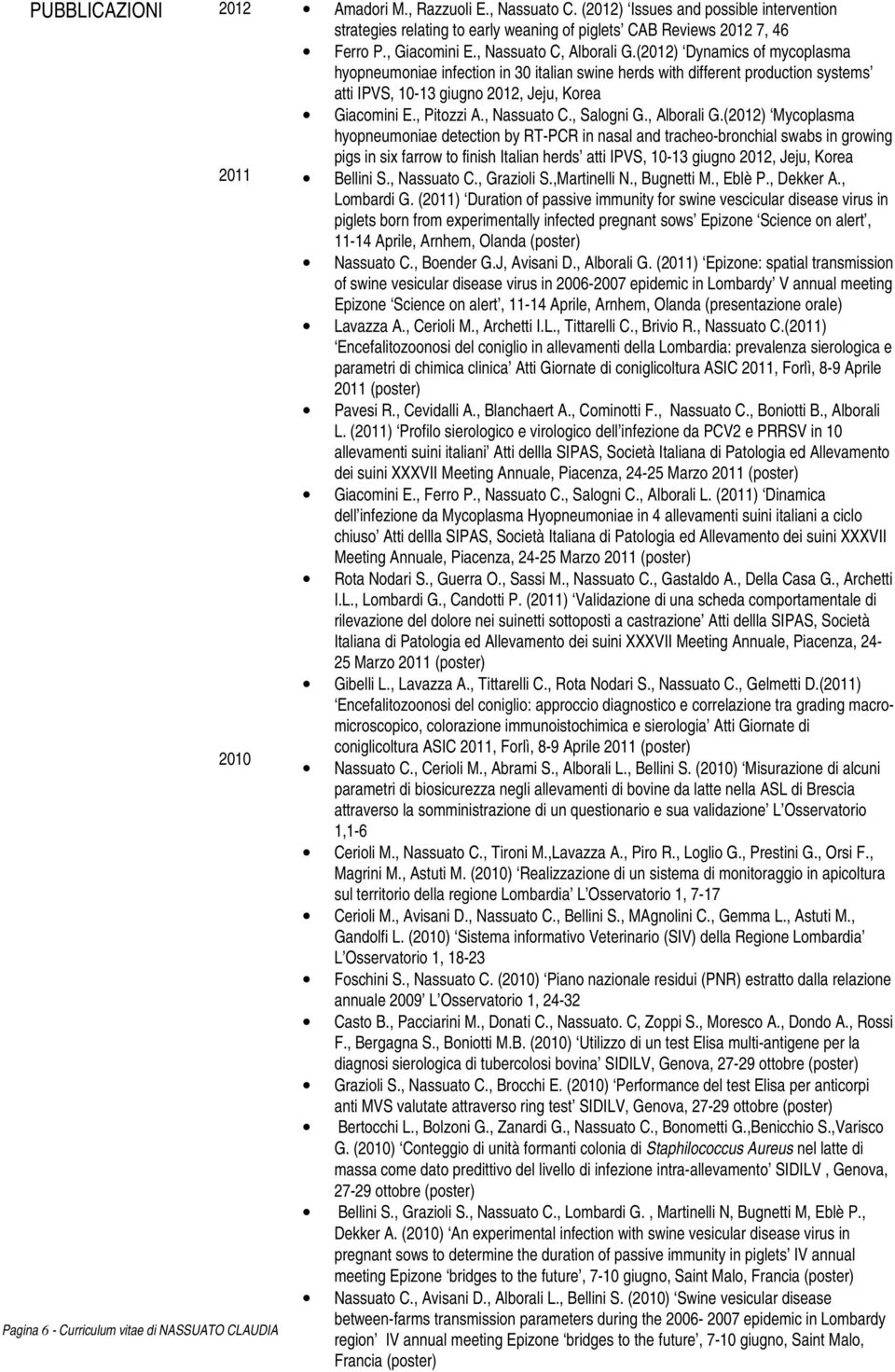 (2012) Dynamics of mycoplasma hyopneumoniae infection in 30 italian swine herds with different production systems atti IPVS, 10-13 giugno 2012, Jeju, Korea Giacomini E., Pitozzi A., Nassuato C.