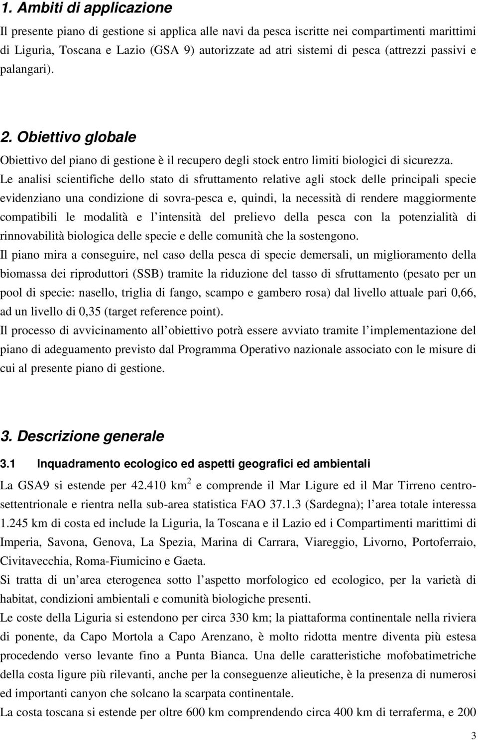 Le analisi scientifiche dello stato di sfruttamento relative agli stock delle principali specie evidenziano una condizione di sovra-pesca e, quindi, la necessità di rendere maggiormente compatibili