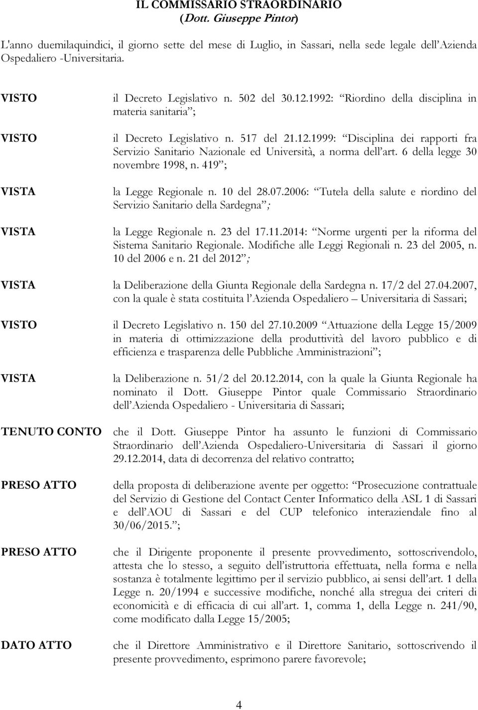 6 della legge 30 novembre 1998, n. 419 ; la Legge Regionale n. 10 del 28.07.2006: Tutela della salute e riordino del Servizio Sanitario della Sardegna ; la Legge Regionale n. 23 del 17.11.