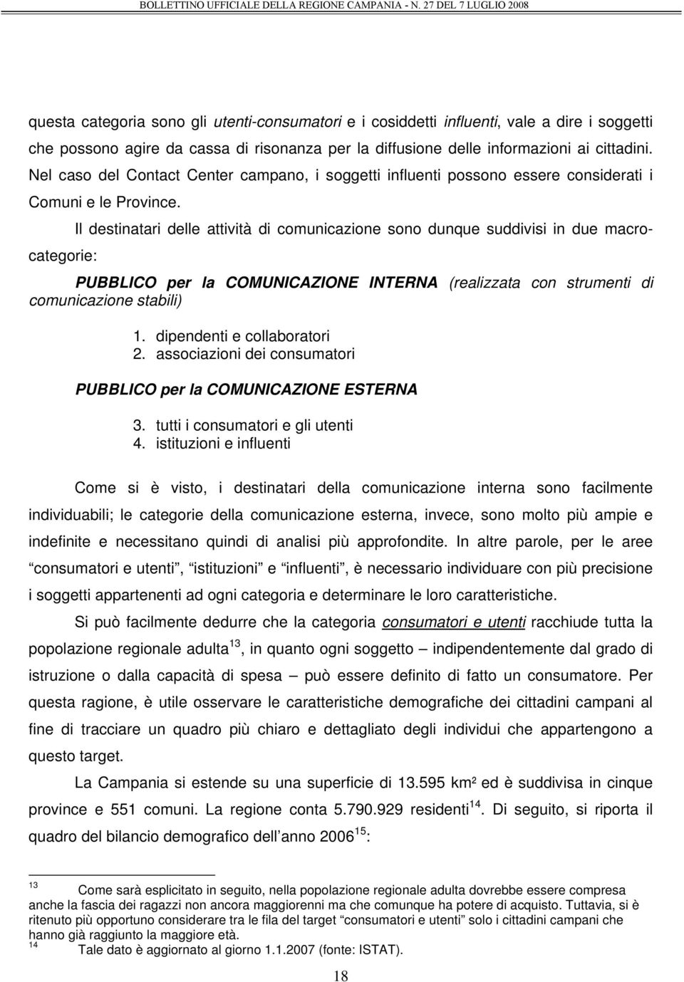 Il destinatari delle attività di comunicazione sono dunque suddivisi in due macrocategorie: PUBBLICO per la COMUNICAZIONE INTERNA (realizzata con strumenti di comunicazione stabili) 1.