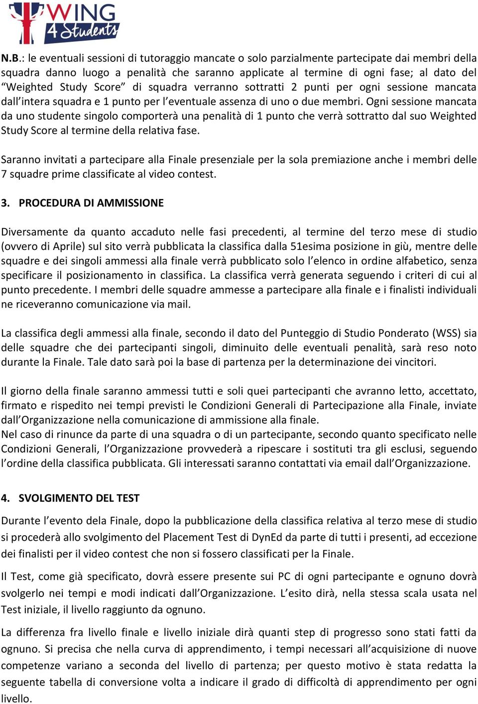 Ogni sessione mancata da uno studente singolo comporterà una penalità di 1 punto che verrà sottratto dal suo Weighted Study Score al termine della relativa fase.