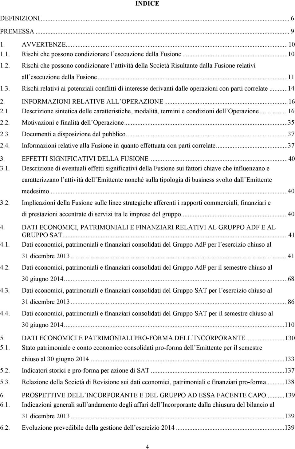 Rischi relativi ai potenziali conflitti di interesse derivanti dalle operazioni con parti correlate...14 2. INFORMAZIONI RELATIVE ALL OPERAZIONE... 16 2.1. Descrizione sintetica delle caratteristiche, modalità, termini e condizioni dell Operazione.