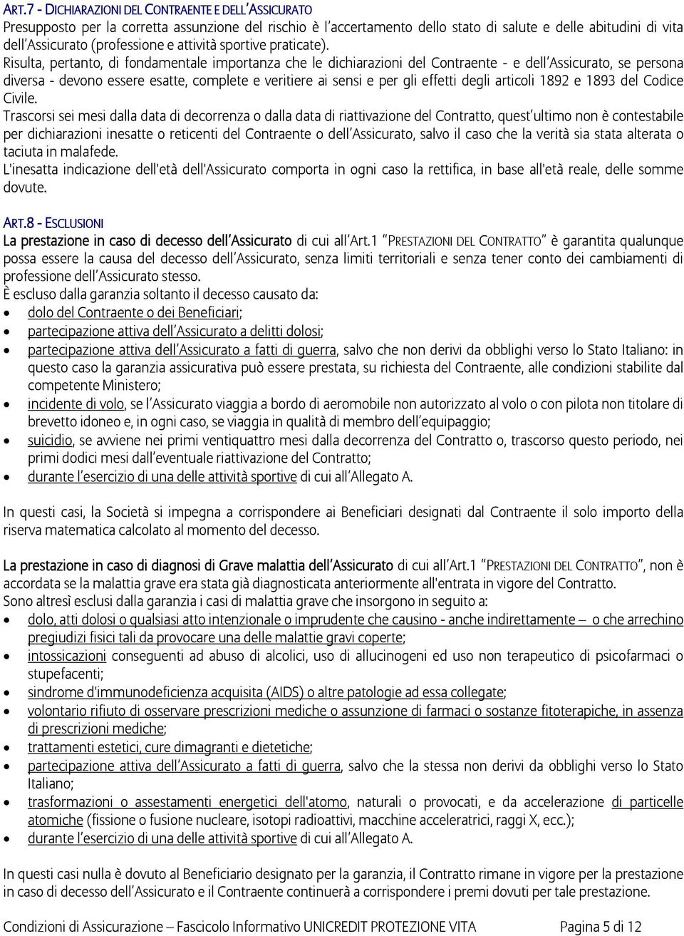 Risulta, pertanto, di fondamentale importanza che le dichiarazioni del Contraente - e dell Assicurato, se persona diversa - devono essere esatte, complete e veritiere ai sensi e per gli effetti degli