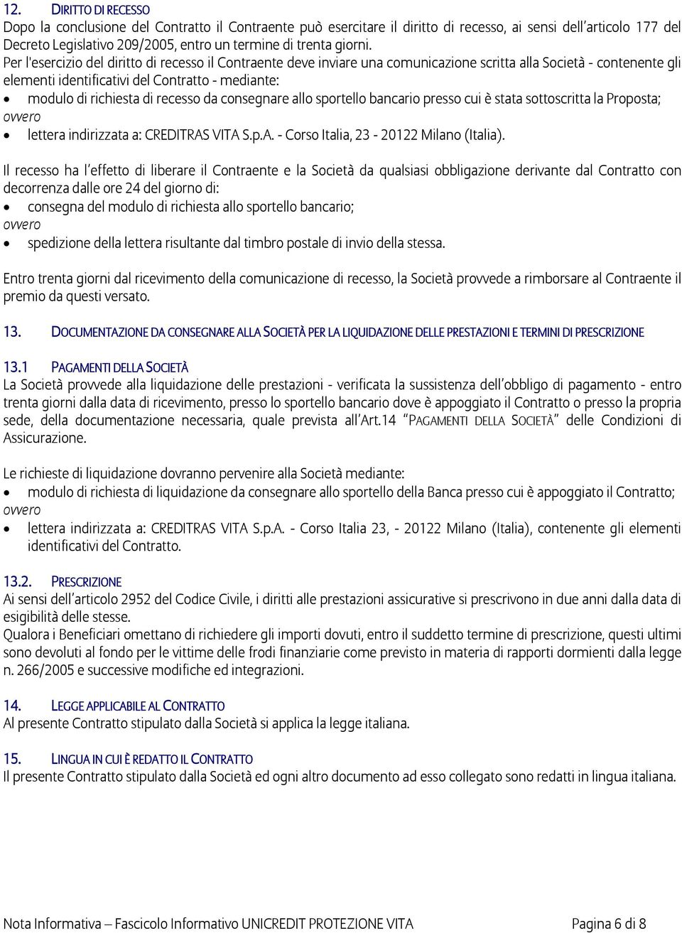 Per l'esercizio del diritto di recesso il Contraente deve inviare una comunicazione scritta alla Società - contenente gli elementi identificativi del Contratto - mediante: modulo di richiesta di