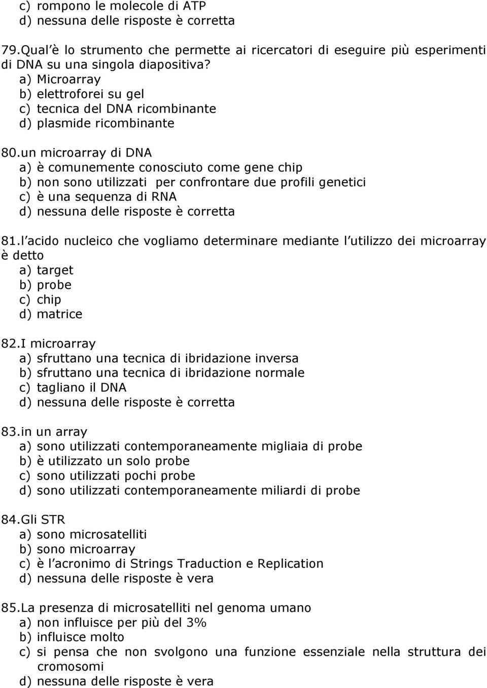 un microarray di DNA a) è comunemente conosciuto come gene chip b) non sono utilizzati per confrontare due profili genetici c) è una sequenza di RNA d) nessuna delle risposte è corretta 81.