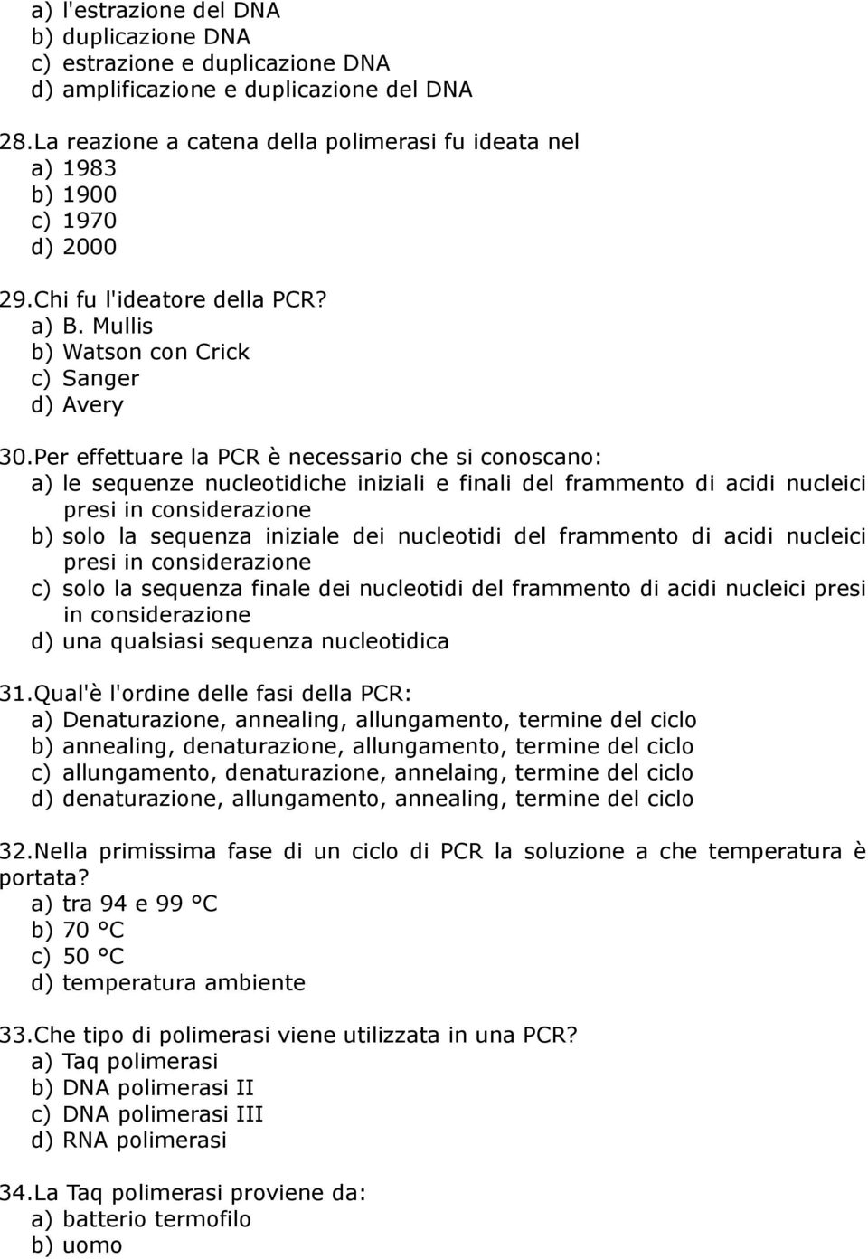 Per effettuare la PCR è necessario che si conoscano: a) le sequenze nucleotidiche iniziali e finali del frammento di acidi nucleici presi in considerazione b) solo la sequenza iniziale dei nucleotidi