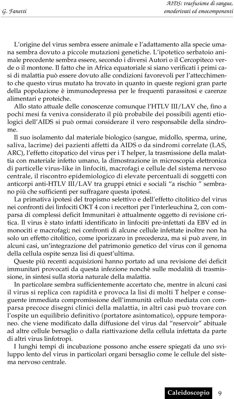 Il fatto che in Africa equatoriale si siano verificati i primi casi di malattia può essere dovuto alle condizioni favorevoli per l attecchimento che questo virus mutato ha trovato in quanto in queste